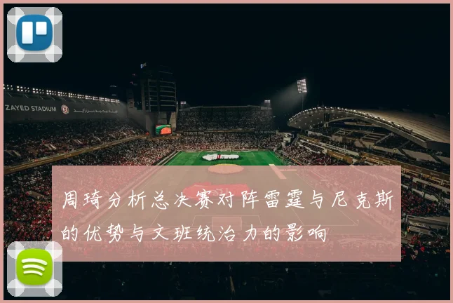 周琦分析总决赛对阵雷霆与尼克斯的优势与文班统治力的影响
