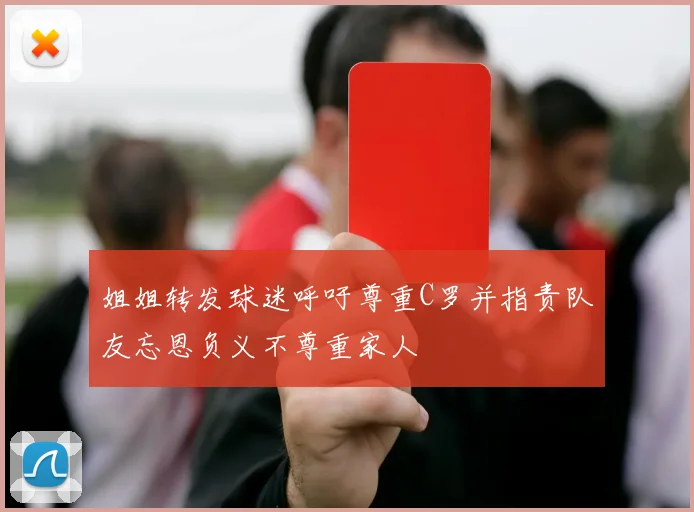 姐姐转发球迷呼吁尊重C罗并指责队友忘恩负义不尊重家人