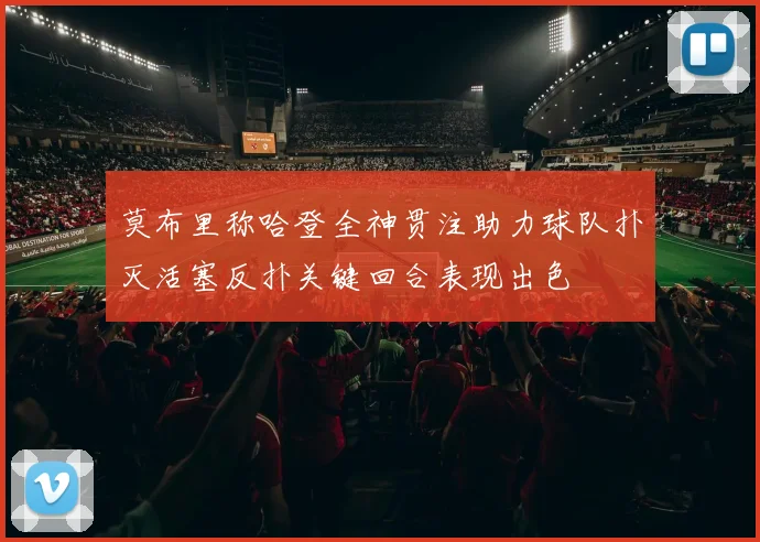 莫布里称哈登全神贯注助力球队扑灭活塞反扑关键回合表现出色