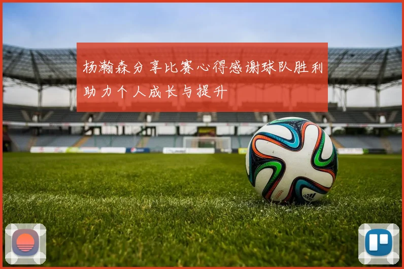 杨瀚森分享比赛心得感谢球队胜利助力个人成长与提升