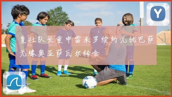 皇社队长重申雷米罗续约无忧巴萨无缘奥亚萨瓦尔转会