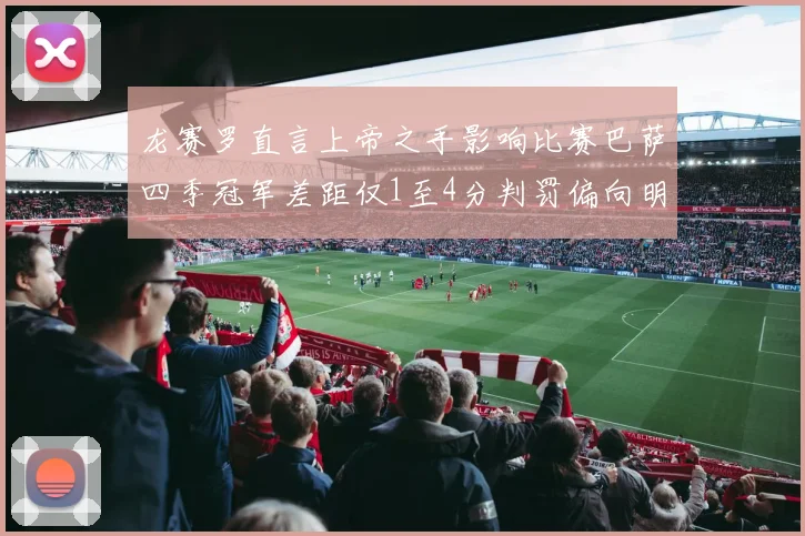 龙赛罗直言上帝之手影响比赛巴萨四季冠军差距仅1至4分判罚偏向明显